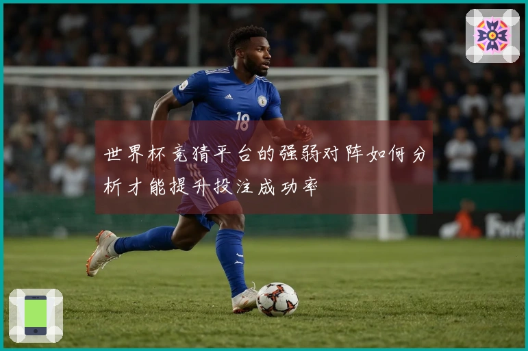 世界杯竞猜平台的强弱对阵如何分析才能提升投注成功率