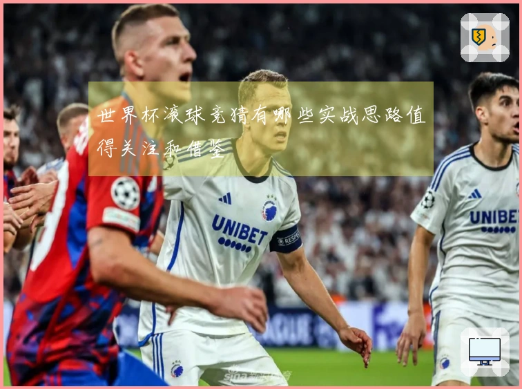 世界杯滚球竞猜有哪些实战思路值得关注和借鉴