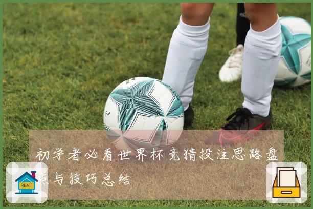 初学者必看世界杯竞猜投注思路盘点与技巧总结
