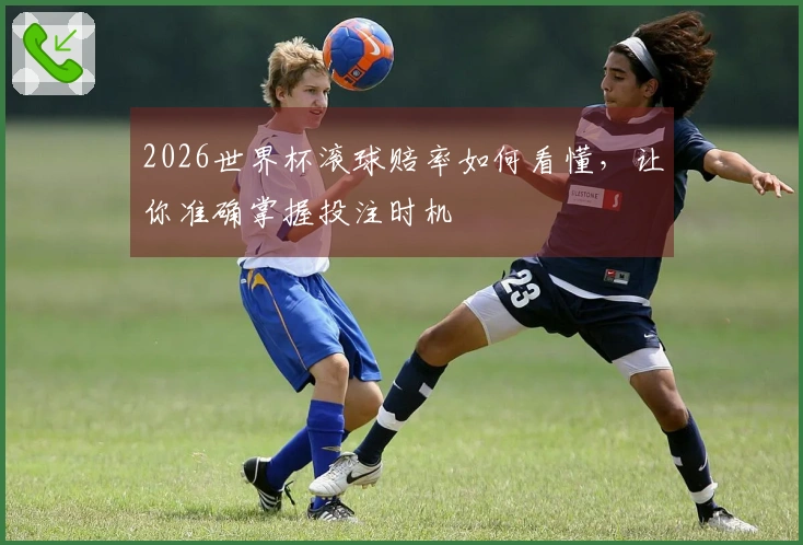 2026世界杯滚球赔率如何看懂，让你准确掌握投注时机