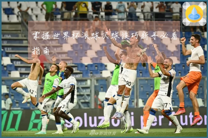 掌握世界杯滚球买球技巧新手必看指南