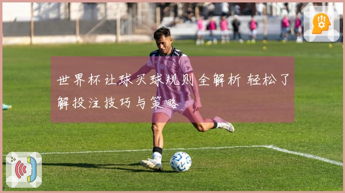 世界杯让球买球规则全解析 轻松了解投注技巧与策略