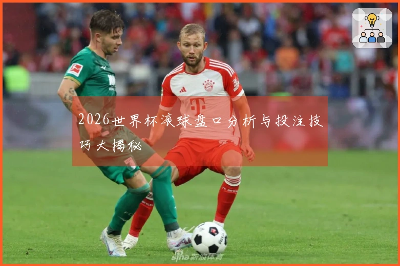 2026世界杯滚球盘口分析与投注技巧大揭秘