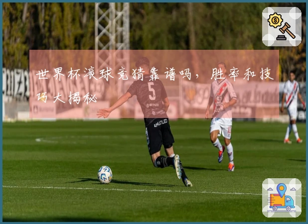世界杯滚球竞猜靠谱吗，胜率和技巧大揭秘