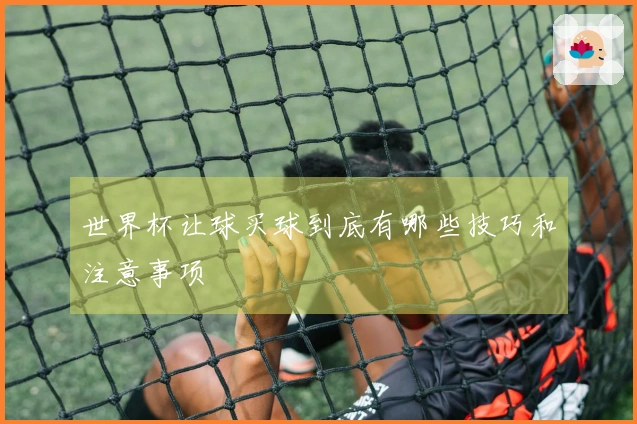 世界杯让球买球到底有哪些技巧和注意事项