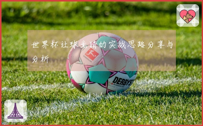 世界杯让球竞猜的实战思路分享与分析