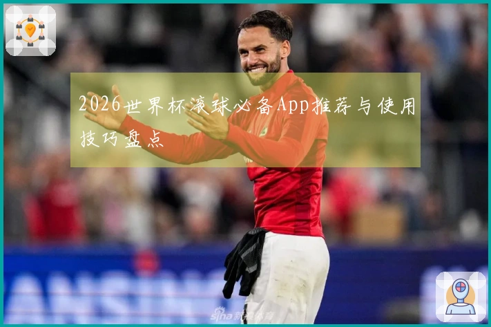 2026世界杯滚球必备App推荐与使用技巧盘点