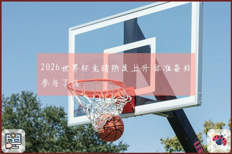 2026世界杯竞猜热度上升 你准备好参与了吗