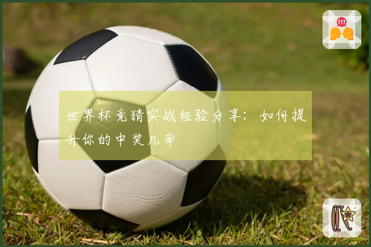世界杯竞猜实战经验分享：如何提升你的中奖几率