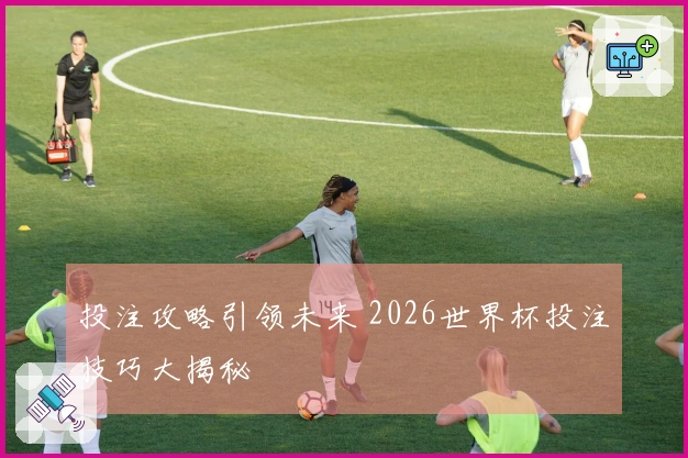 投注攻略引领未来 2026世界杯投注技巧大揭秘