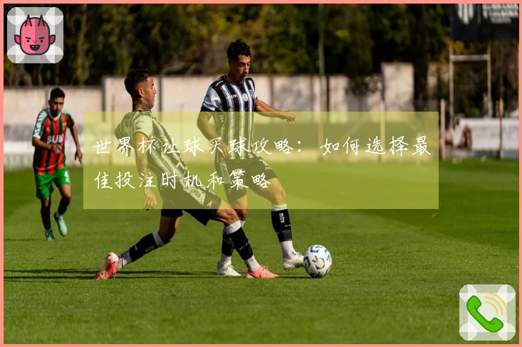 世界杯让球买球攻略：如何选择最佳投注时机和策略