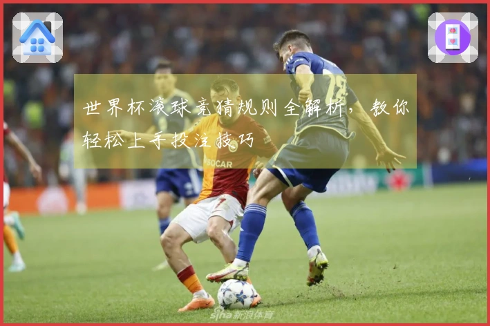 世界杯滚球竞猜规则全解析，教你轻松上手投注技巧