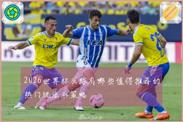 2026世界杯买球有哪些值得推荐的热门玩法和策略