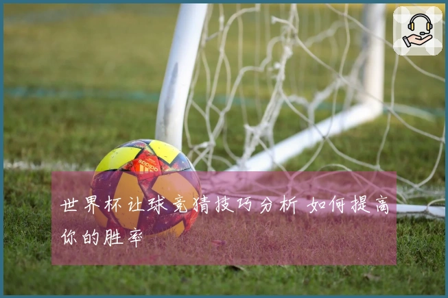 世界杯让球竞猜技巧分析 如何提高你的胜率