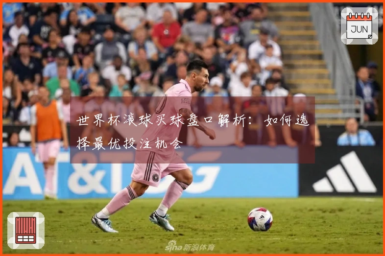 世界杯滚球买球盘口解析：如何选择最优投注机会