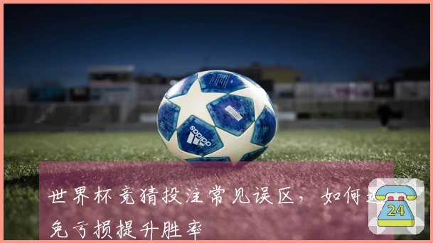 世界杯竞猜投注常见误区，如何避免亏损提升胜率