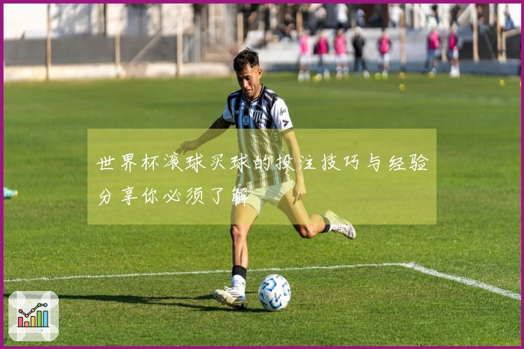 世界杯滚球买球的投注技巧与经验分享你必须了解