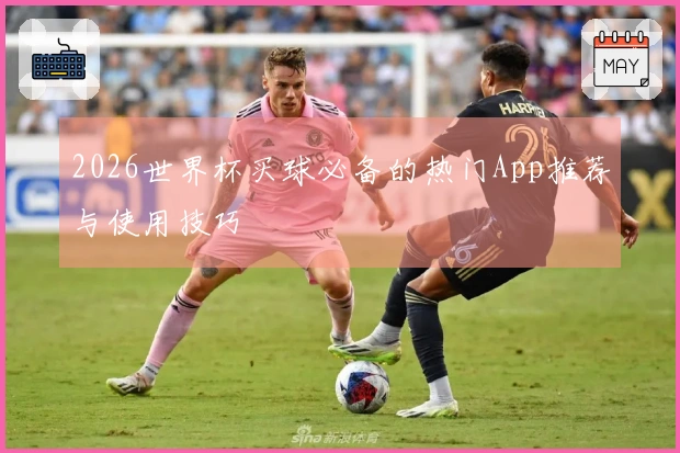 2026世界杯买球必备的热门App推荐与使用技巧