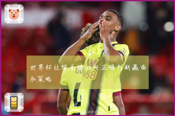 世界杯让球竞猜如何正确判断赢面和策略