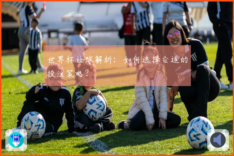 世界杯让球解析：如何选择合适的投注策略？