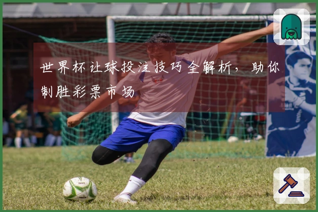 世界杯让球投注技巧全解析，助你制胜彩票市场
