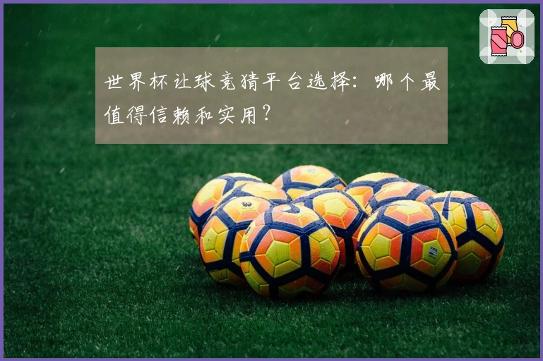 世界杯让球竞猜平台选择:哪个最值得信赖和实用?
