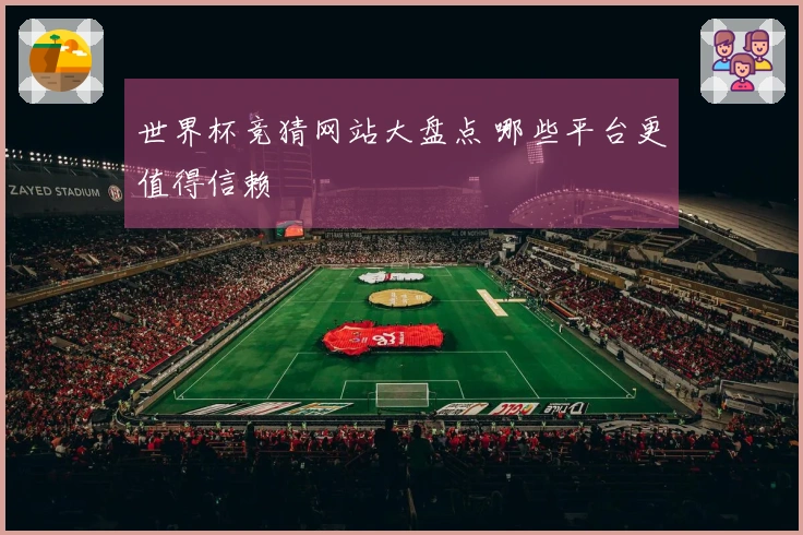 世界杯竞猜网站大盘点 哪些平台更值得信赖