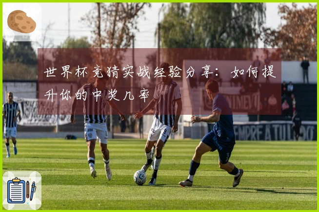 世界杯竞猜实战经验分享：如何提升你的中奖几率