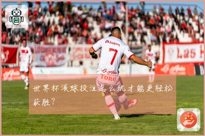 世界杯滚球投注怎么玩才能更轻松获胜？
