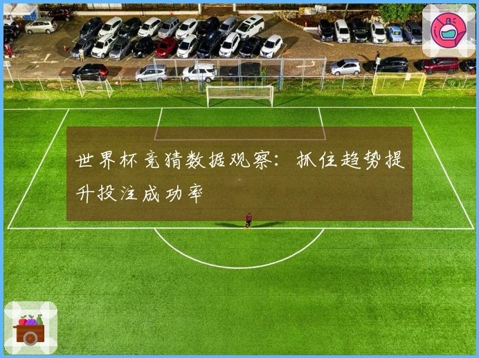 世界杯竞猜数据观察：抓住趋势提升投注成功率