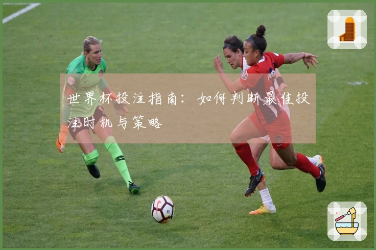 世界杯投注指南：如何判断最佳投注时机与策略