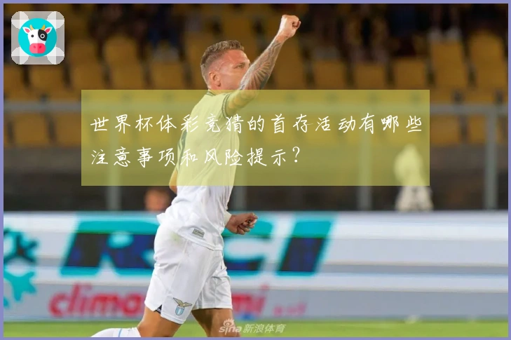 世界杯体彩竞猜的首存活动有哪些注意事项和风险提示？