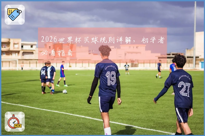 2026世界杯买球规则详解，初学者必看指南