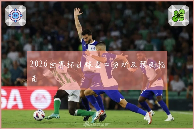 2026世界杯让球盘口分析及预测指南